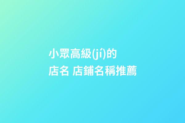 小眾高級(jí)的店名 店鋪名稱推薦-第1張-店鋪起名-玄機(jī)派